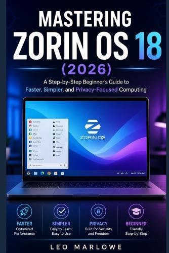 Mastering Zorin OS 18 2026: A Step-by-Step Beginner's Guide to Faster, Simpler, and Privacy-Focused Computing