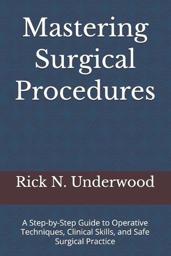 Mastering Surgical Procedures: A Step-by-Step Guide to Operative Techniques, Clinical Skills, and Safe Surgical Practice