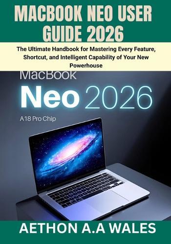 Macbook Neo User Guide 2026: The Ultimate Handbook for Mastering Every Feature, Shortcut, and Intelligent Capability of Your New Powerhouse