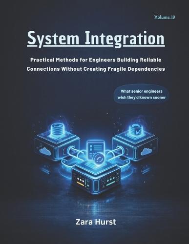 System Integration: Volume 19: Practical Methods for Engineers Building Reliable Connections Without Creating Fragile Dependencies