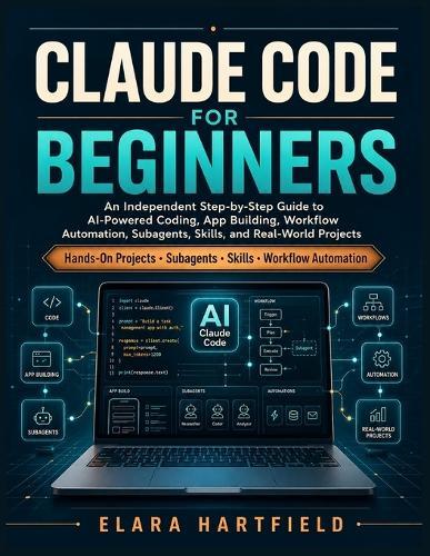 Claude Code for Beginners: An Independent Step-by-Step Guide to AI-Powered Coding, App Building, Workflow Automation, Subagents, Skills, and Real-World Projects