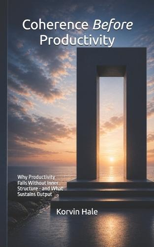Coherence Before Productivity: Why Productivity Fails Without Inner Structure - and What Sustains Output