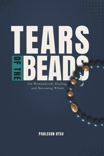 Tears of the Beads: On Womanhood, Healing, and Becoming Whole