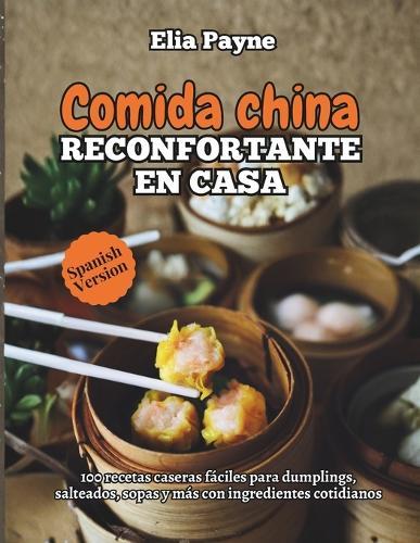 Comida china reconfortante en casa: 100 recetas caseras fáciles para dumplings, salteados, sopas y más con ingredientes cotidianos