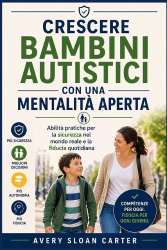 Crescere bambini autistici con una mentalità aperta: Abilità pratiche per la sicurezza nel mondo reale e la fiducia quotidiana