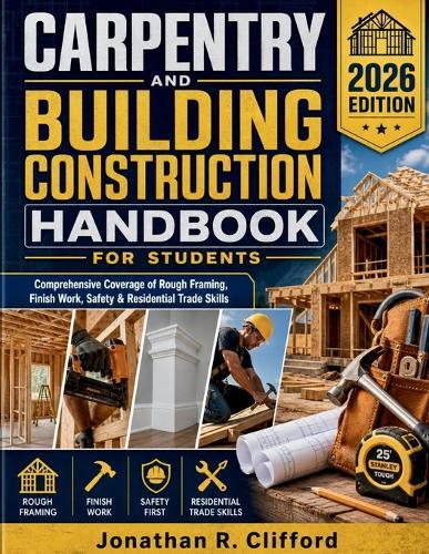 Carpentry and Building Construction Handbook for Students: Comprehensive Coverage of Rough Framing, Finish Work, Safety & Residential Trade Skills