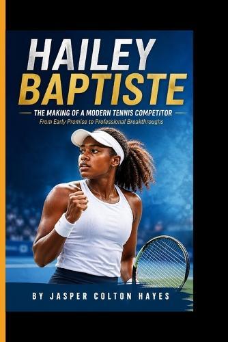 Hailey Baptiste: The Making of a Modern Tennis Competitor - From Early Promise to Professional Breakthroughs