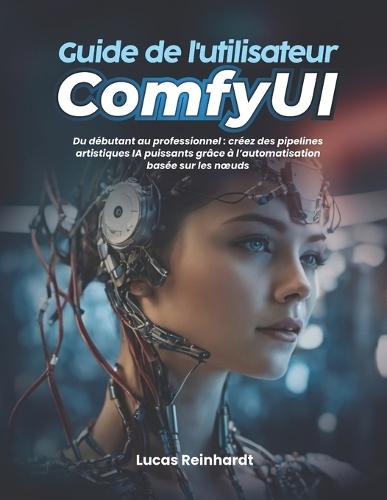 Guide de l'utilisateur ComfyUI: Du débutant au professionnel: créez des pipelines artistiques IA puissants grâce à l'automatisation basée sur les noeuds