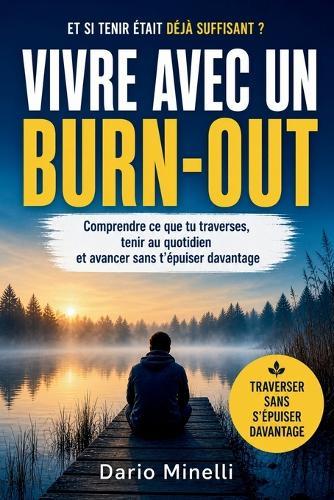 Vivre avec un burn-out: Comprendre ce que tu traverses, tenir au quotidien et avancer sans t'épuiser davantage