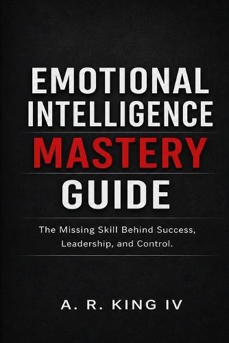 Emotional Intelligence Mastery Guide: The Missing Skill Behind Success, Leadership, and Control