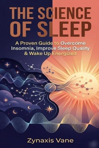 The Science of Sleep: A Proven Guide to Overcome Insomnia, Improve Sleep Quality & Wake Up Energized