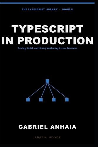 TypeScript in Production: Tooling, Build, and Library Authoring Across Runtimes