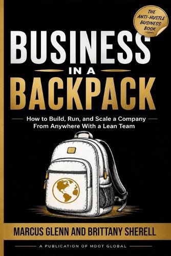 Business in a Backpack: How to Build, Run, and Scale a Company From Anywhere With a Lean Team