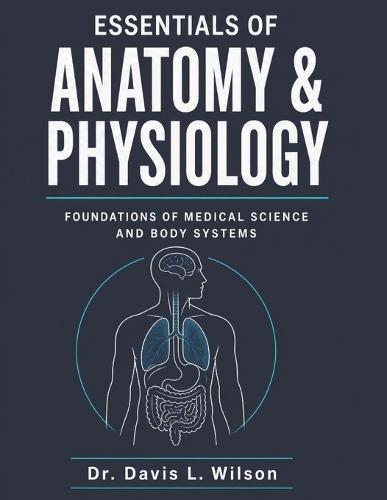 Essentials of Anatomy and Physiology: Foundations Of Medical Science And Body Systems