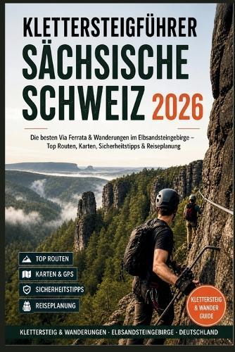 Klettersteigführer Sächsische Schweiz 2026: Die besten Via Ferrata & Wanderungen im Elbsandsteingebirge - Top Routen, Karten, Sicherheitstipps & Reiseplanung