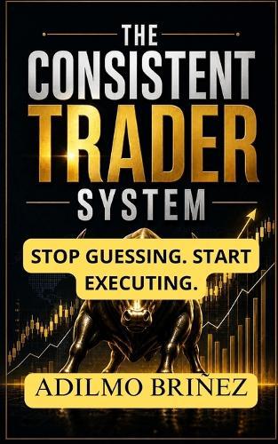 The Consistent Trader System: How to Build, Validate, and Execute a Profitable Trading Plan Step by Step