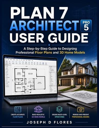 Plan 7 Architect Pro 5 User Guide: A Step-by-Step Guide to Designing Professional Floor Plans and 3D Home Models