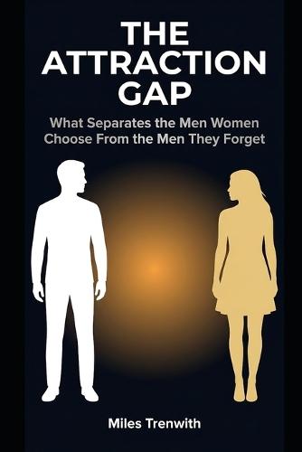 The Attraction Gap: What Separates the Men Women Choose From the Men They Forget