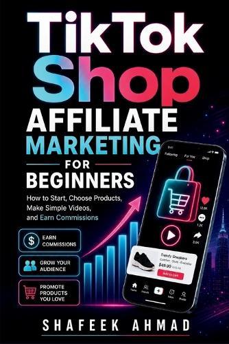 TikTok Shop Affiliate Marketing for Beginners: How to Start, Choose Products, Make Simple Videos, and Earn Commissions