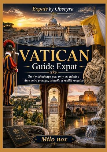 VATICAN Guide Expat: On n'y déménage pas, on y est admis: vivre entre prestige, contrôle et réalité romaine
