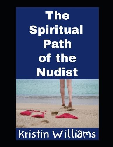 The Spiritual Path of the Nudist: How Living a Naked Life Will Guard Your Heart and Soul in the Right Direction