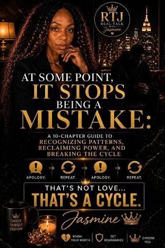 At Some Point, It Stops Being a Mistake: A 10-Chapter Guide to Recognizing Patterns, Reclaiming Power, and Breaking the Cycle
