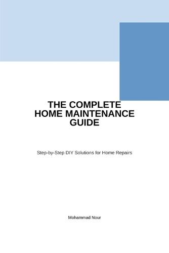 The Complete Home Maintenance Guide: Step-by-Step DIY Solutions for Home Repairs