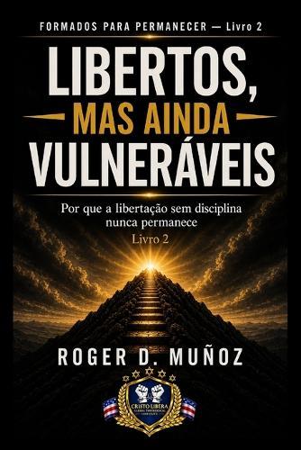 Libertos, Mas Ainda Vulneráveis: Por que a libertação sem disciplina nunca permanece
