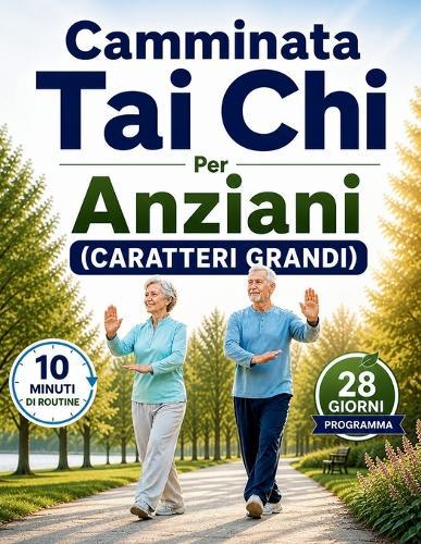 Camminata Tai Chi Per Anziani (CARATTERI GRANDI): Semplice Routine Di 10 Minuti E Programma Di 28 Giorni Per Migliorare La Postura, Prevenire Le Cadute E Muoversi Con Facilità