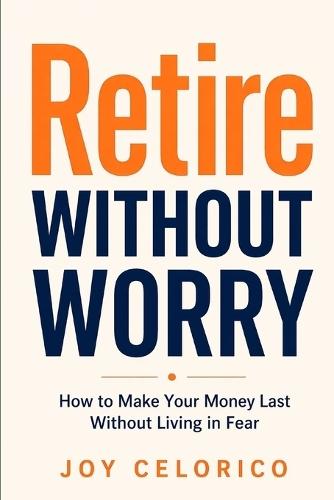 Retire Without Worry: How to Make Your Money Last Without Living in Fear