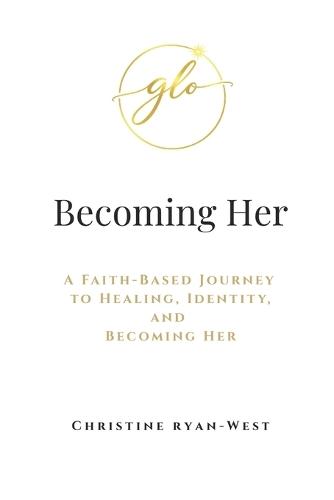 Becoming Her: A Faith-Based Journey to Healing, Identity, and Becoming Her
