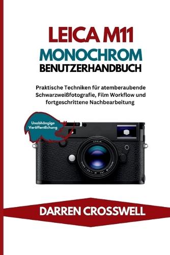 Leica M11 Monochrom Benutzerhandbuch: Praktische Techniken für atemberaubende Schwarzweißfotografie, Film Workflow und fortgeschrittene Nachbearbeitung