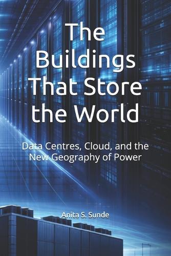 The Buildings That Store the World: Data Centres, Cloud, and the New Geography of Power