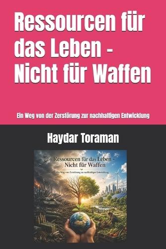 Ressourcen für das Leben - Nicht für Waffen: Ein Weg von der Zerstörung zur nachhaltigen Entwicklung