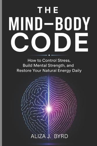 The Mind-Body Code: How to Control Stress, Build Mental Strength, and Restore Your Natural Energy Daily.