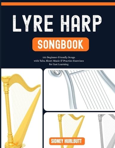 Lyre Harp Songbook: 120 Beginner-Friendly Songs with Tabs, Sheet Music & Practice Exercises for Fast Learning