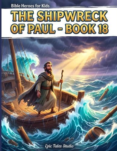 Epic Bible Adventures for Kids: The Shipwreck of Paul - Book 18: A Story of Courage, Faith, and Trusting God in the Storm