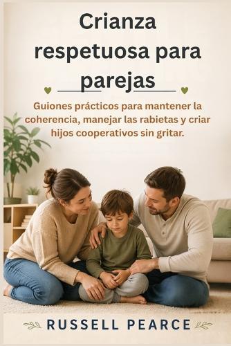Crianza respetuosa para parejas: Guiones prácticos para mantener la coherencia, manejar las rabietas y criar hijos cooperativos sin gritar.