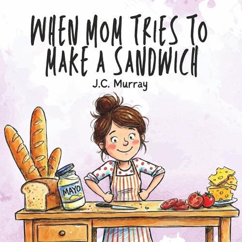 When Mom Tries To Make A Sandwich: A Funny, Relatable Story For Moms
