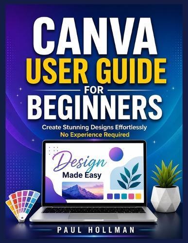 Canva User Guide for Beginners: Create Stunning Designs Effortlessly-No Experience Required