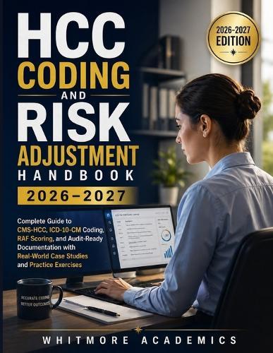 Hcc Coding and Risk Adjustment Handbook 2026-2027: Complete Guide to CMS-HCC, ICD-10-CM Coding, RAF Scoring, and Audit-Ready Documentation with Real-World Case Studies and Practice Exercises