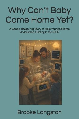 Why Can't Baby Come Home Yet?: A Gentle, Reassuring Story to Help Young Children Understand a Sibling in the NICU