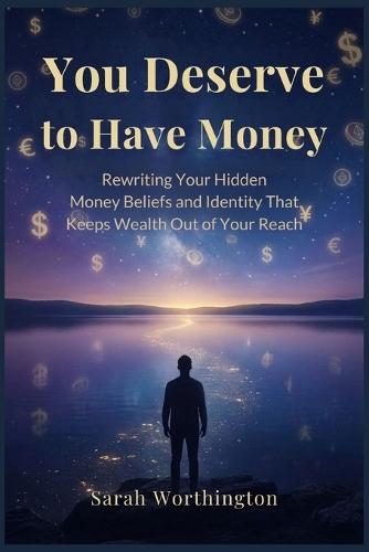 You Deserve to Have Money: Rewriting Your Hidden Money Beliefs and Identity That Keeps Wealth Out of Your Reach