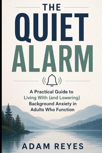 The Quiet Alarm: A Practical Guide to Living With (and Lowering) Background Anxiety in Adults Who Function