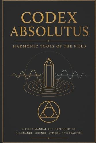 Harmonic Tools of the Field: Field Manual for Explorers of Resonance, science, Symbol and Practice
