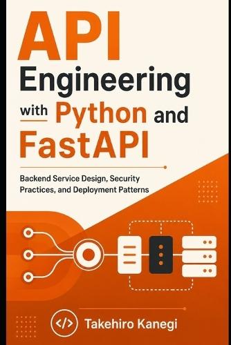 API Engineering with Python and FastAPI: Backend Service Design, Security Practices, and Deployment Patterns