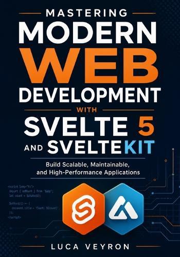 Mastering Modern Web Development with Svelte 5 and SvelteKit: Build Scalable, Maintainable, and High-Performance Applications