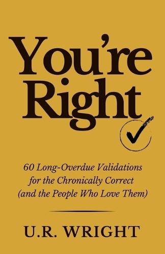 You're Right: 60 Long-Overdue Validations for the Chronically Correct (and the People Who Love Them)