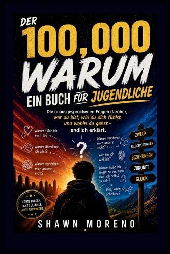 Der 100,000 Warum - Ein Buch Für Jugendliche: Die unausgesprochenen Fragen darüber, wer du bist, wie du dich fühlst und wohin du gehst - endlich erklärt