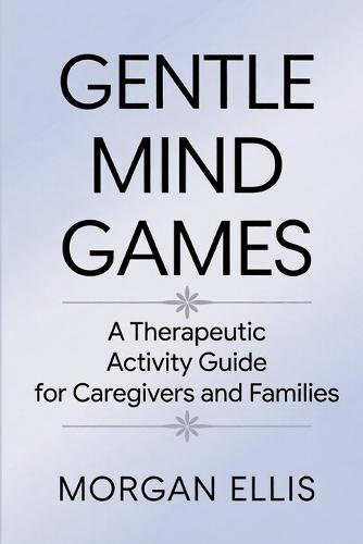 Gentle Mind Games: A Therapeutic Activity Guide for Caregivers and Families